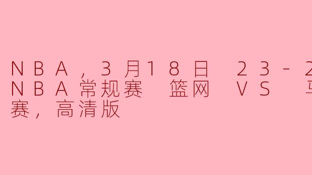 NBA，3月18日 23-24赛季NBA常规赛 篮网 VS 马刺，正赛，高清版